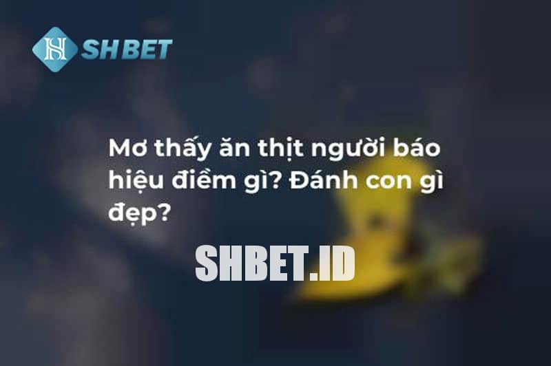 Mơ ăn thịt người là điềm gì? Nên đánh con gì cho may mắn?