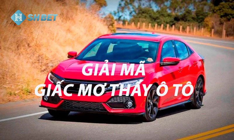 Mơ thấy ô tô là điềm báo gì? Giải mã lô đề chiêm bao