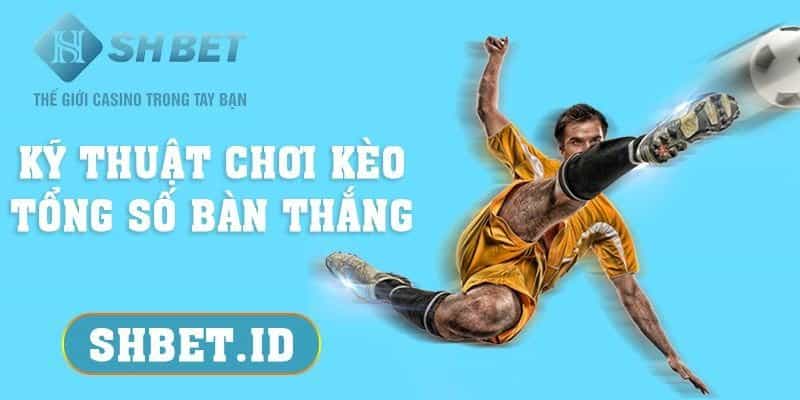 SHBET_Kỹ thuật chơi kèo tổng số bàn thắng - Top 1 tìm kiếm 2023