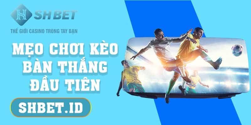 SHBET_Mẹo chơi kèo bàn thắng đầu tiên thắng đến 99% cho cược thủ